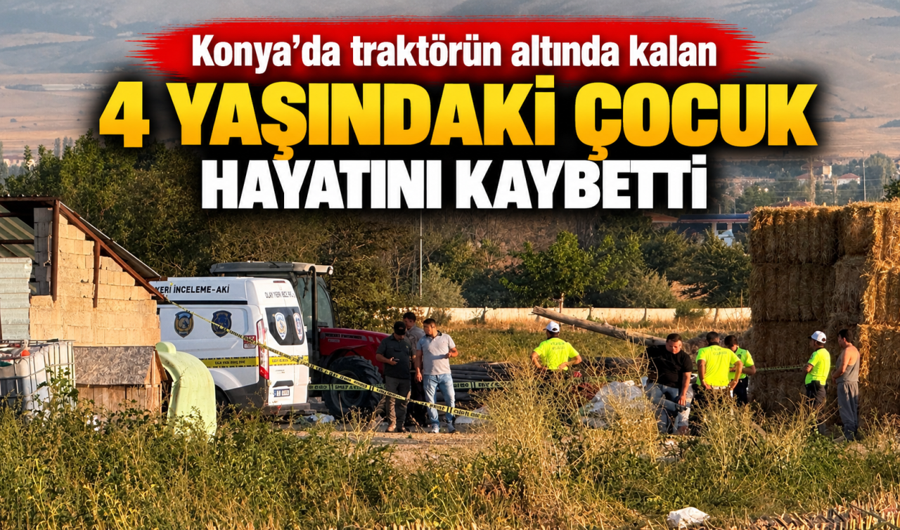 Konya’da Traktörün Altında Kalan 4 Yaşındaki Çocuk Hayatını Kaybetti