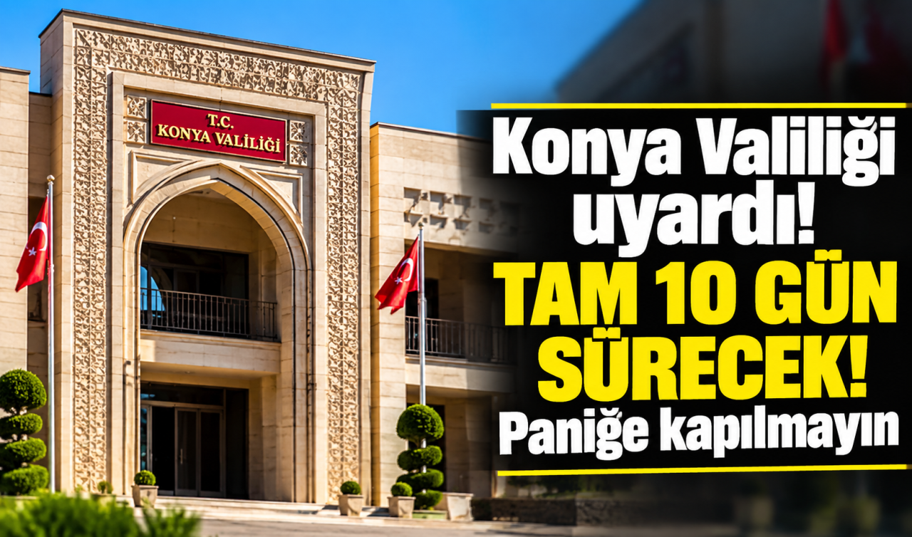Konya Valiliği Uyardı TAM 10 Gün Sürecek Paniğe Kapılmayın