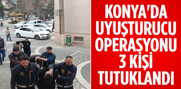 Konya'da uyuşturucu operasyonu: 3 kişi tutuklandı