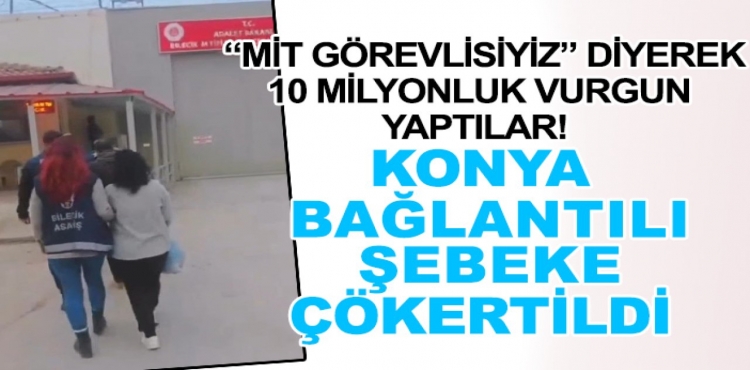 Kendilerini MİT görevlisi olarak tanıtarak 10 milyonluk vurgun yaptılar Konya bağlantılı şebeke çökertildi