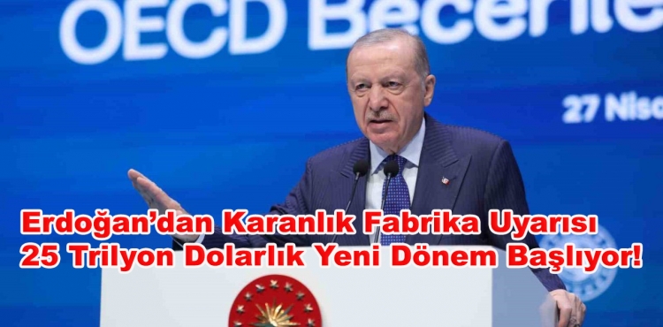 Erdoğan’dan Karanlık Fabrika Uyarısı 25 Trilyon Dolarlık Yeni Dönem Başlıyor!