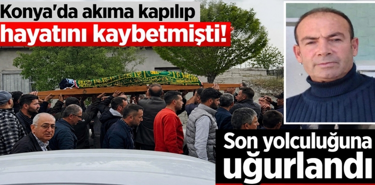 Konya'da akıma kapılıp hayatını kaybetmişti! Son yolculuğuna uğurlandı