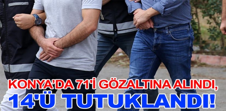 Konya’da 71'i Gözaltına Alındı,14'ü Tutuklandı!?v=1