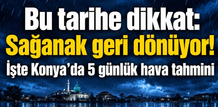 Bu Tarihe Dikkat  Sağanak Geri Dönüyor İşte Konya’da 5 Günlük Hava Tahmini?v=1