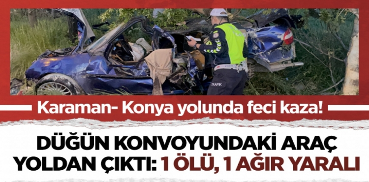 Karaman- Konya yolunda feci kaza Düğün konvoyundaki araç yoldan çıktı 1 ölü