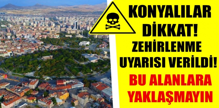 Konyalılar Dikkat Zehirlenme Uyarısı Verildi Bu Alanlara Yaklaşmayın