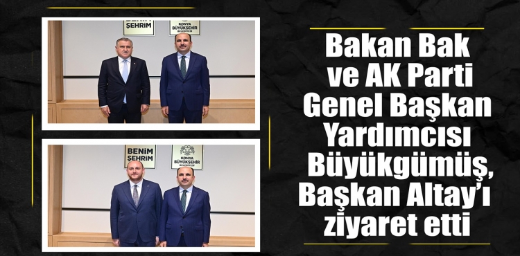 Bakan Bak ve AK Parti Genel Başkan Yardımcısı Büyükgümüş, Başkan Altay’ı ziyaret etti