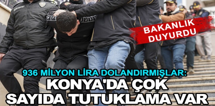 Bakanlık duyurdu! Vatandaşları 936 milyon lira dolandırmışlar Konya'da çok sayıda tutuklama var?v=1