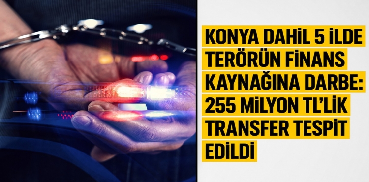 Konya Dahil 5 İlde Terörün Finans Kaynağına Darbe 255 Milyon Tl’lik Transfer Tespit Edildi