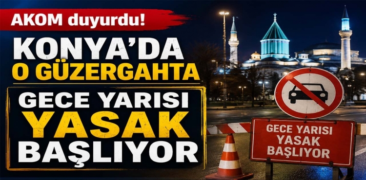 AKOM Duyurdu Konya’da O Güzergahta Gece Yarısı Yasak Başlıyor?v=1