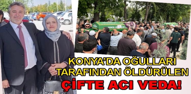 Konya’da oğulları tarafından evlerinde katledilen memur çift toprağa verildi