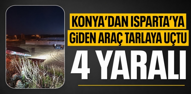 Konya'dan Isparta'ya Giden Araç Tarlaya Uçtu 4 Yaralı