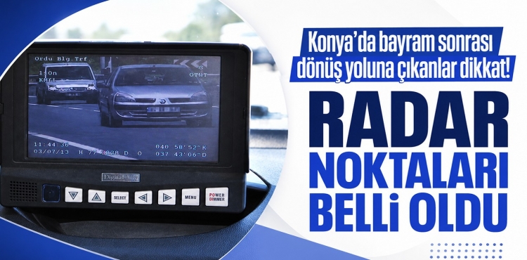 Konya’da Bayram Sonrası Dönüş Yoluna Çıkanlar Dikkat Radar Noktaları Belli Oldu