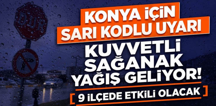 Konya İçin Sarı Kodlu Uyarı Kuvvetli Sağanak Yağış Geliyor 9 İlçede Etkili Olacak