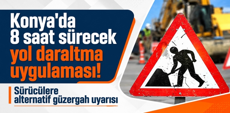 Konya'da 8 Saat Sürecek Yol Daraltma Uygulaması:Sürücülere Alternatif Güzergah Uyarısı?v=1