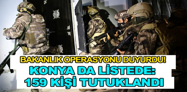 Bakanlık Operasyonu Duyurdu Konya da Listede: 159 Kişi Tutuklandı