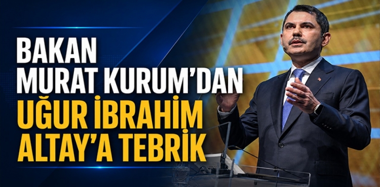 Bakan Murat Kurum’dan Uğur İbrahim Altay’a Tebrik