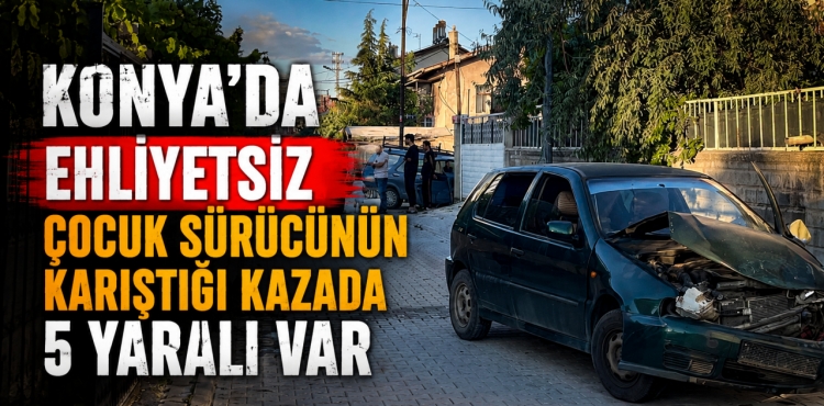 Konya'da çocuk sürücünün kullandığı otomobil ortalığı savaş alanına çevirdi