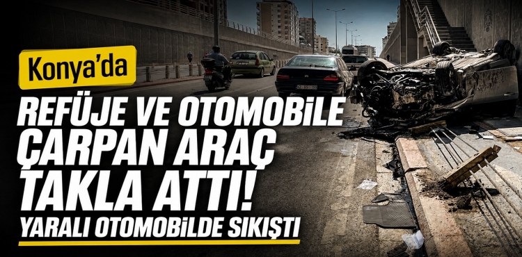 Konya'da Refüje ve Otomobile Çarpan Araç Takla Attı Yaralı Otomobilde Sıkıştı