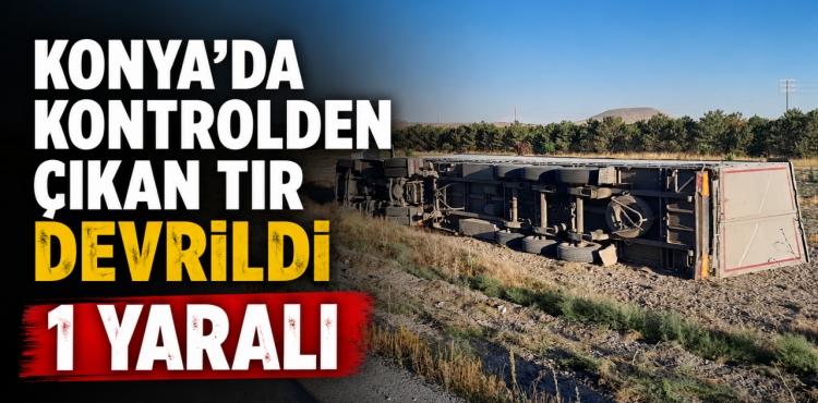 Konya'da Kontrolden Çıkan Tır Devrildi 1 Yaralı