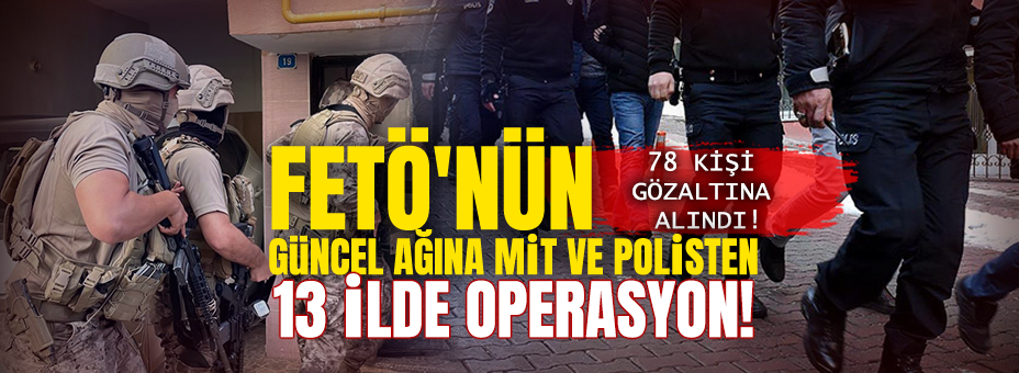 FETÖ’nün Güncel Ağına MİT ve Polisten 13 İlde Operasyon:78 Gözaltı