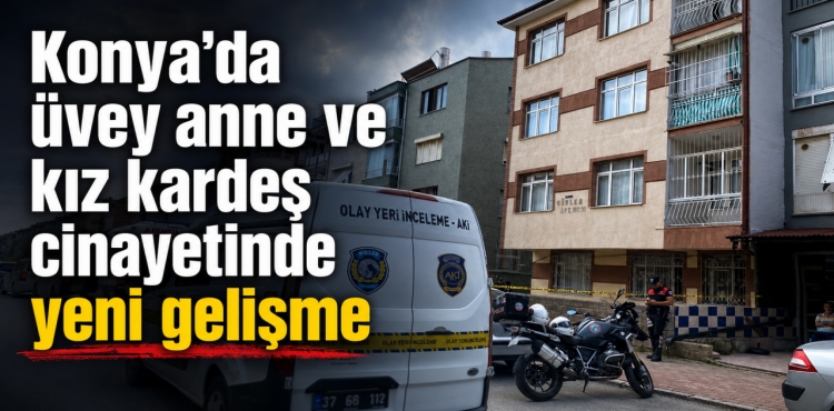 Konya'da Üvey Anne ve Kız Kardeş Cinayetinde Yeni Gelişme