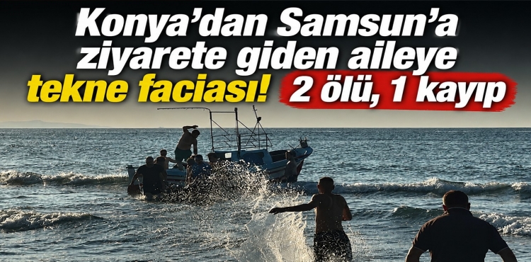 Konya’dan Samsun’a Ziyarete Giden Aileye Tekne Faciası 2 Ölü, 1 Kayıp?v=1