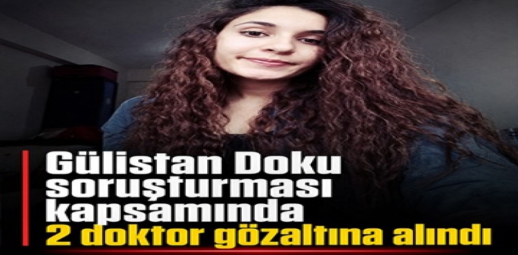 Gülistan Doku Soruşturması Kapsamında 2 Doktor Gözaltına Alındı?v=1