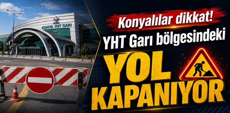 Konyalılar Dikkat YHT Garı Bölgesindeki Yol Kapanıyor