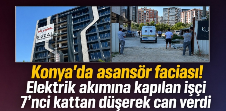 Konya'da Asansör Faciası Elektrik Akımına Kapılan İşçi 7'nci Kattan Düşerek Can Verdi
