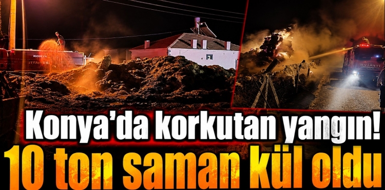 Konya’da Korkutan Yangın 10 Ton Saman Kül Oldu