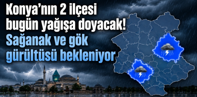 Konya’nın İki İlçesi Bugün Yağışa Doyacak Sağanak ve Gök Gürültüsü Bekleniyor