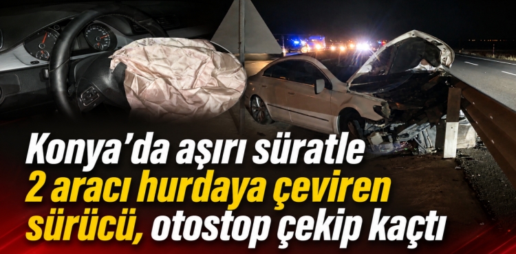 Konya'da Aşırı Süratle 2 Aracı Hurdaya Çeviren Sürücü, Otostop Çekip Kaçtı