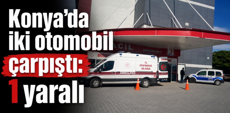 Konya'da İki Otomobil Çarpıştı 1 Yaralı