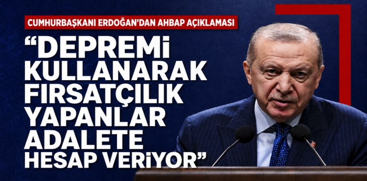 Cumhurbaşkanı Erdoğan Depremi Kullanarak Fırsatçılık Yapanlar Adalete Hesap Veriyor