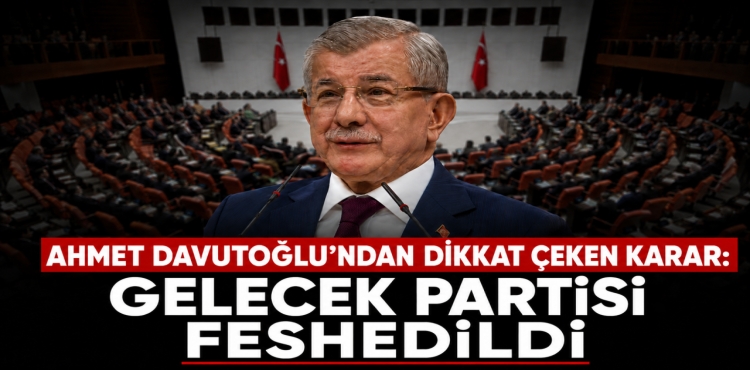 Ahmet Davutoğlu’ndan Dikkat Çeken Karar Gelecek Partisi Feshedildi