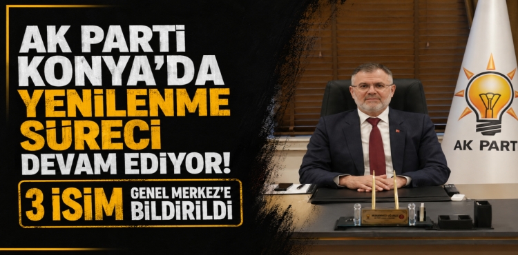 AK Parti Konya'da Yenilenme Süreci Devam Ediyor 3 İsim Genel Merkez'e Bildirildi