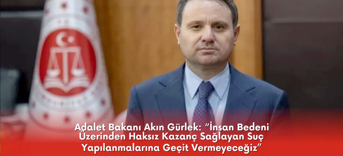 Bakan Gürlek: "İnsan Bedeni Üzerinden Haksız Kazanç Sağlayan Suç Yapılanmalarına Geçit Vermeyeceğiz"