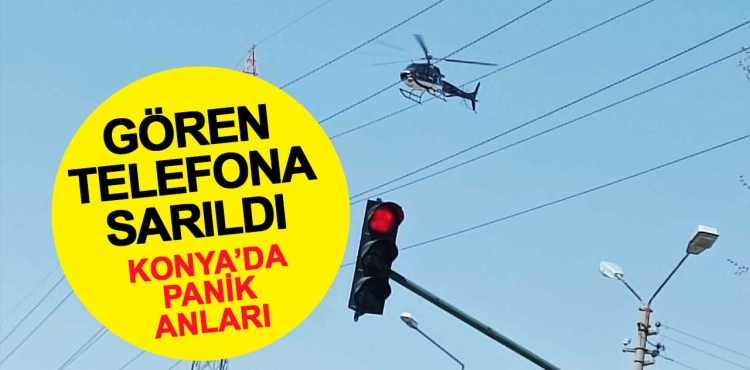 Konya'da alçak uçuş yapan helikopter paniğe neden oldu
