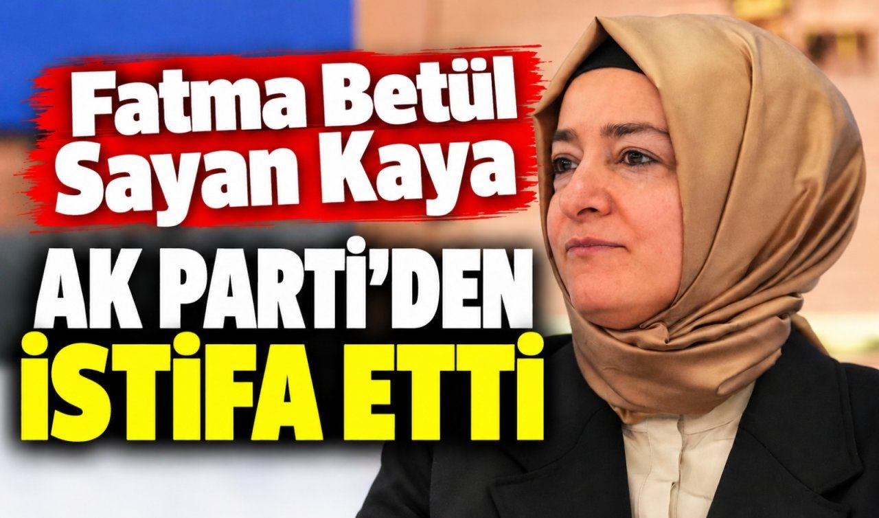 Fatma Betül Sayan Kaya, AK Parti'den İstifa Etti