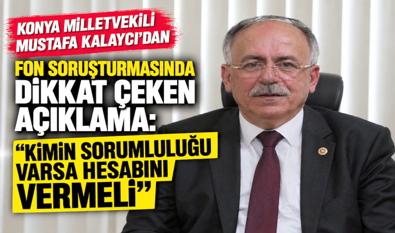 Konya milletvekili Mustafa Kalaycı’dan Fon Soruşturmasında Dikkat Çeken Açıklama: “Kimin Sorumluluğu Varsa Hesabını Vermeli”