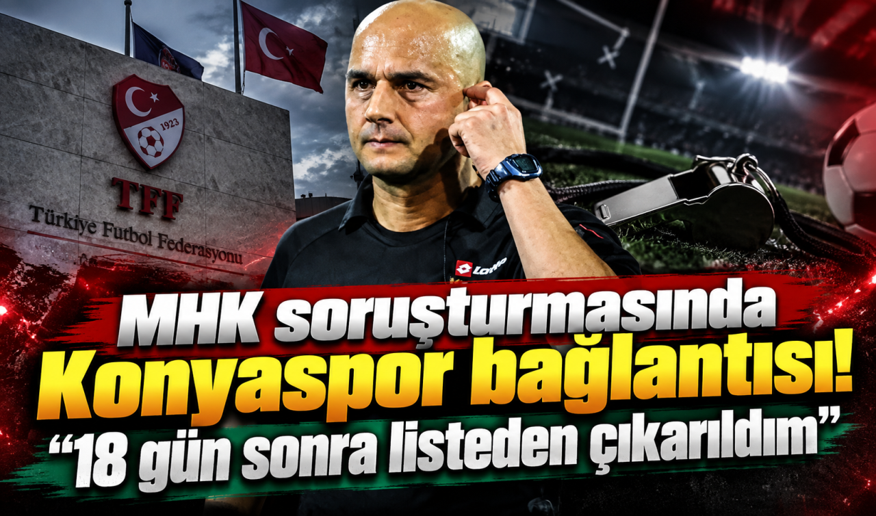 MHK Soruşturmasında Konyaspor Bağlantısı “18 Gün Sonra Listeden Çıkarıldım’’