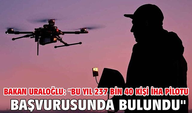 Bakan Uraloğlu: "2026 Yılının Başından Bu Yana 237 Bin 40 Kişi İha Pilotu Olmak İçin Başvuruda Bulundu"