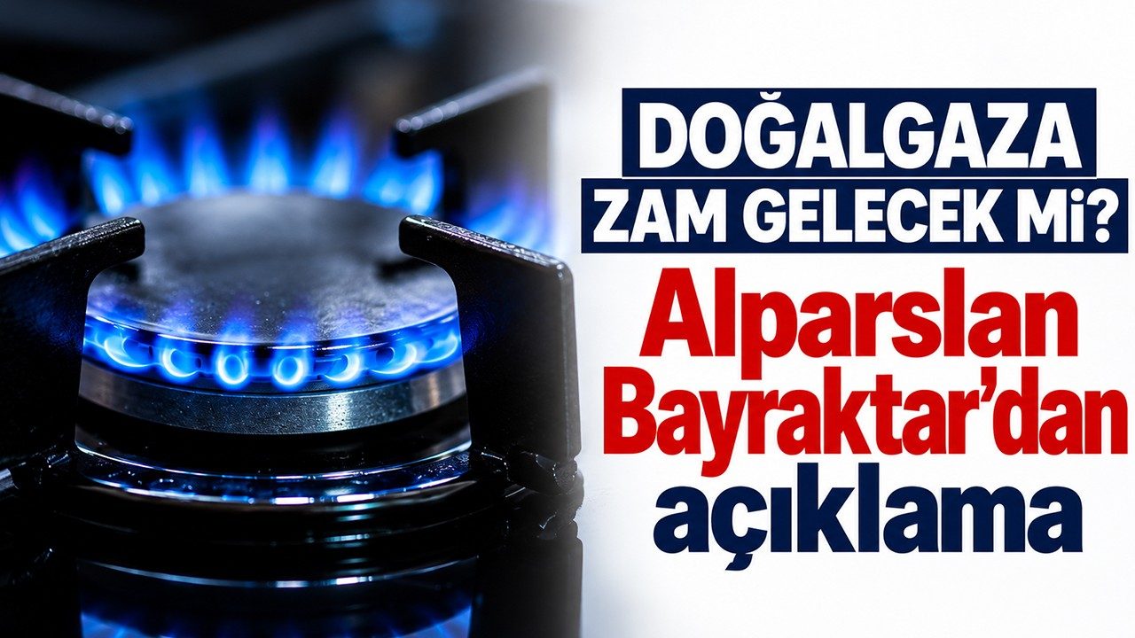Doğalgaza Zam Gelecek mi Alparslan Bayraktar'dan Açıklama