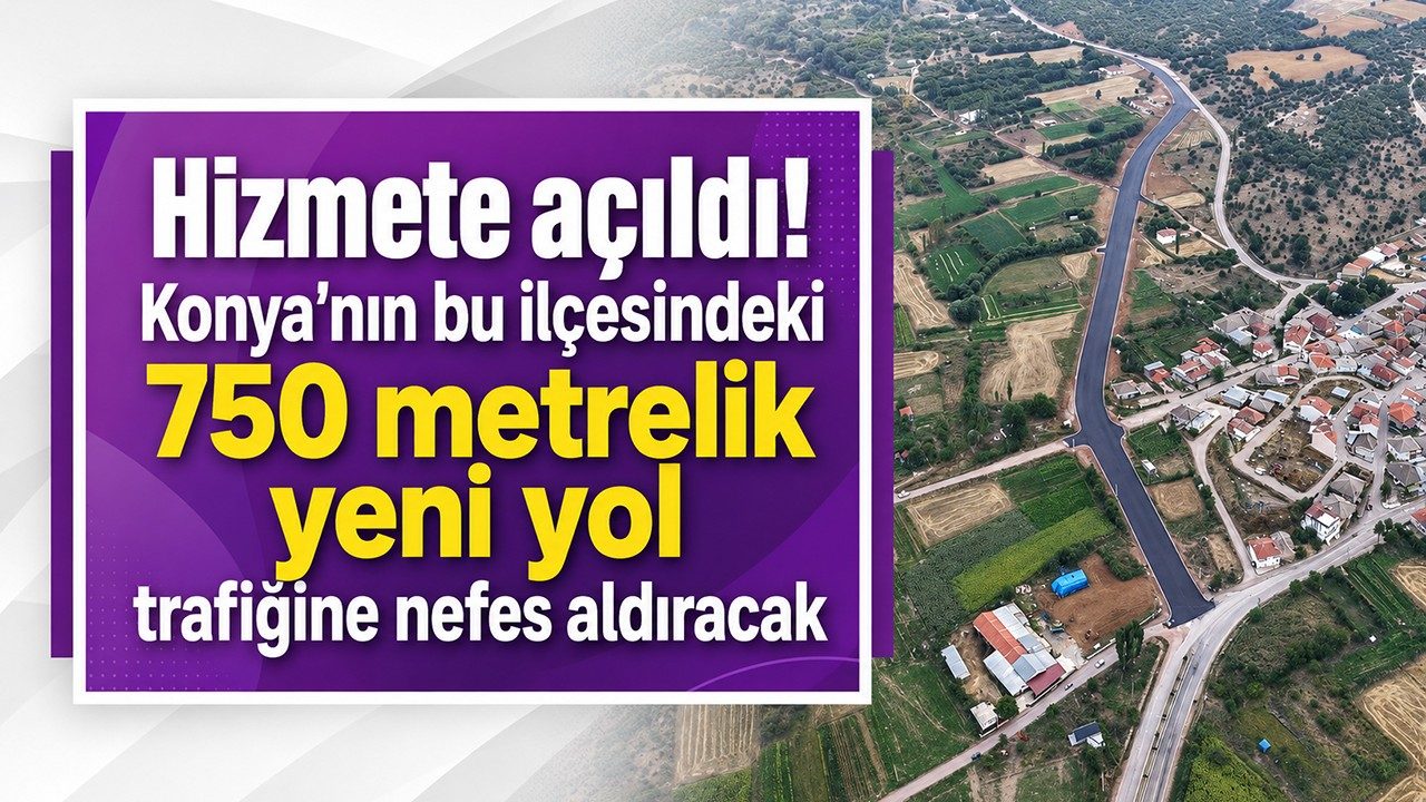 Hizmete Açıldı Konya'nın Bu İlçesindeki 750 Metrelik Yeni Yol Trafiğine Nefes Aldıracak