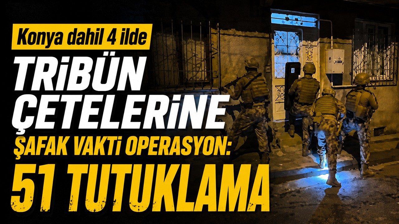 Konya Dahil 4 İlde Tribün Çetelerine Şafak Vakti Operasyon: 51 Tutuklama