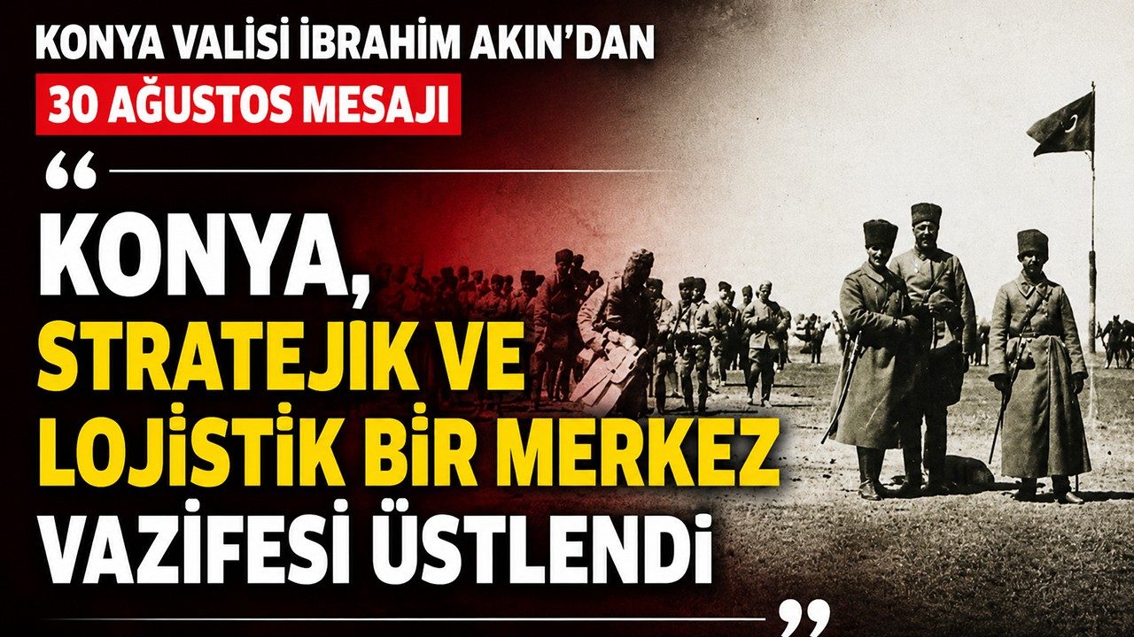Konya Valisi İbrahim Akın’dan 30 Ağustos Mesajı: "Konya, Stratejik ve Lojistik Bir Merkez Vazifesi Üstlendi"
