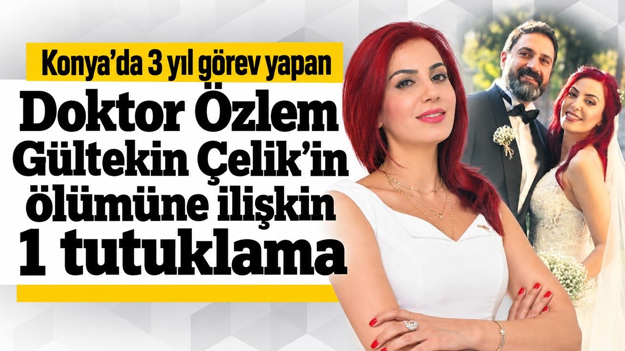 Konya’da 3 Yıl Görev Yapan Doktor Özlem Gültekin Çelik’in Ölümüne İlişkin 1 Tutuklama