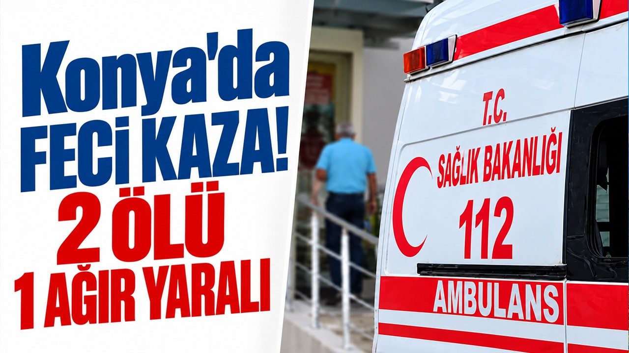 Konya'da Feci Kaza 2 Ölü, 1 Ağır Yaralı