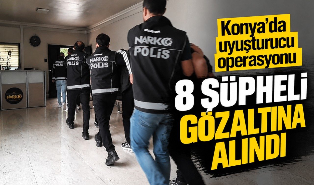 Konya’da Uyuşturucu Operasyonu: 8 Şüpheli Gözaltına Alındı